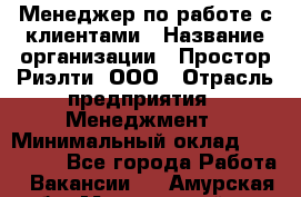 Менеджер по работе с клиентами › Название организации ­ Простор-Риэлти, ООО › Отрасль предприятия ­ Менеджмент › Минимальный оклад ­ 150 000 - Все города Работа » Вакансии   . Амурская обл.,Мазановский р-н